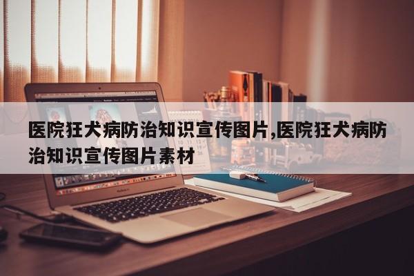 医院狂犬病防治知识宣传图片,医院狂犬病防治知识宣传图片素材