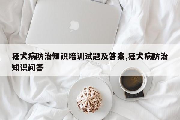狂犬病防治知识培训试题及答案,狂犬病防治知识问答